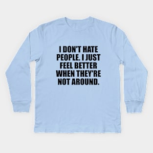 I don't hate people. I just feel better when they're not around Kids Long Sleeve T-Shirt